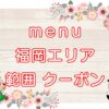 menu（メニュー）福岡エリア・範囲やクーポンのキャッチ画像